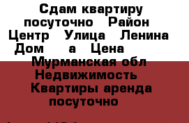 Сдам квартиру посуточно › Район ­ Центр › Улица ­ Ленина › Дом ­ 33а › Цена ­ 1 500 - Мурманская обл. Недвижимость » Квартиры аренда посуточно   